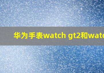 华为手表watch gt2和watch3